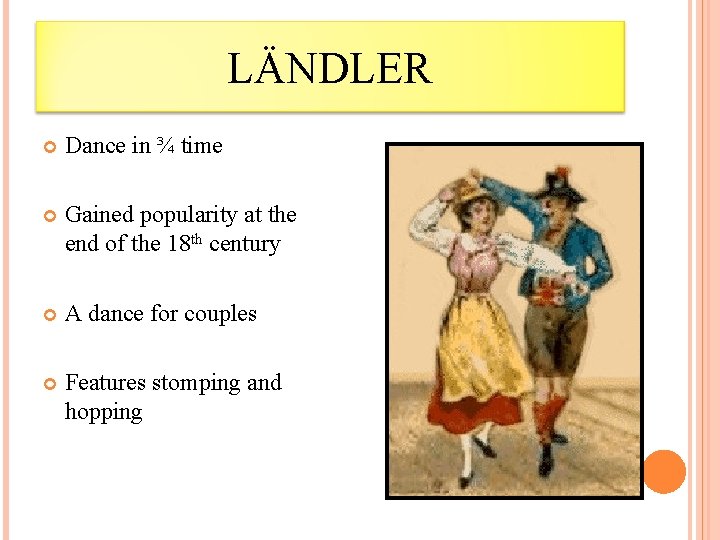 LÄNDLER Dance in ¾ time Gained popularity at the end of the 18 th