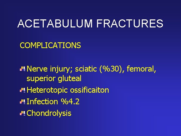 ACETABULUM FRACTURES COMPLICATIONS Nerve injury; sciatic (%30), femoral, superior gluteal Heterotopic ossificaiton Infection %4.