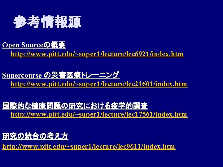 参考情報源 Open Sourceの概要 http: //www. pitt. edu/~super 1/lecture/lec 6921/index. htm Supercourse の災害医療トレーニング http: //www.