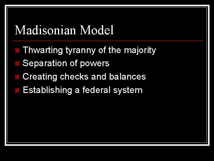 Madisonian Model Thwarting tyranny of the majority n Separation of powers n Creating checks