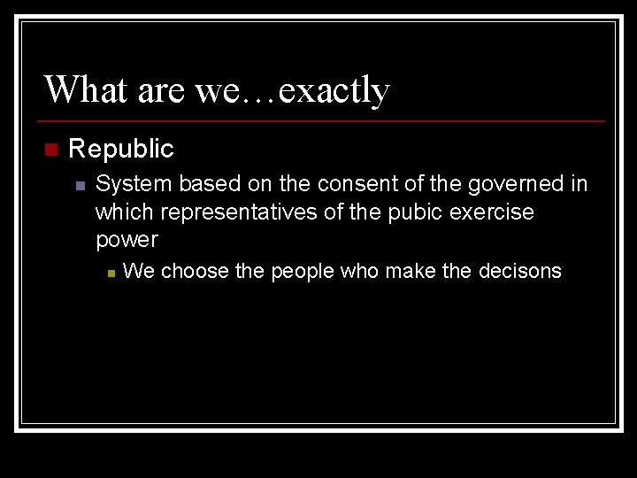 What are we…exactly n Republic n System based on the consent of the governed