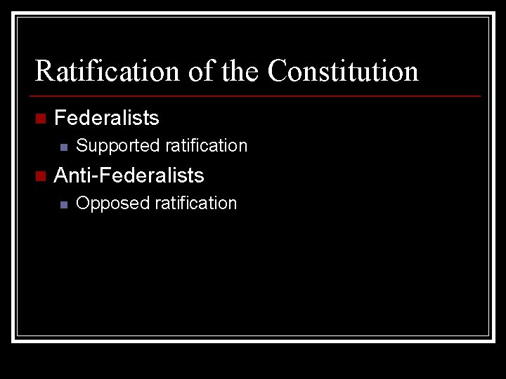Ratification of the Constitution n Federalists n n Supported ratification Anti-Federalists n Opposed ratification
