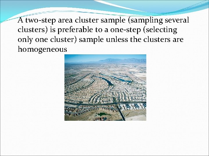 A two-step area cluster sample (sampling several clusters) is preferable to a one-step (selecting