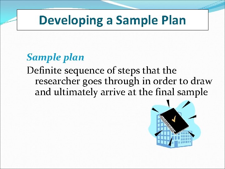 Developing a Sample Plan Sample plan Definite sequence of steps that the researcher goes