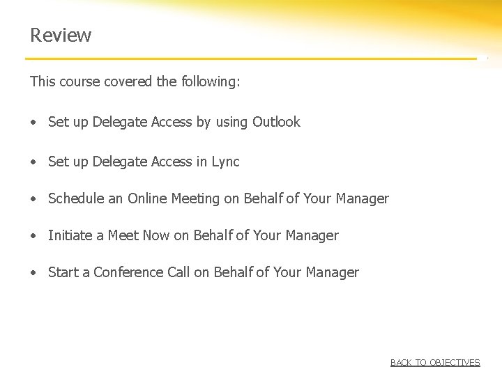 Review This course covered the following: • Set up Delegate Access by using Outlook