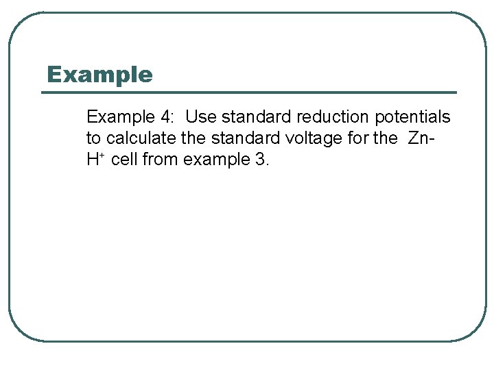 Example 4: Use standard reduction potentials to calculate the standard voltage for the Zn.