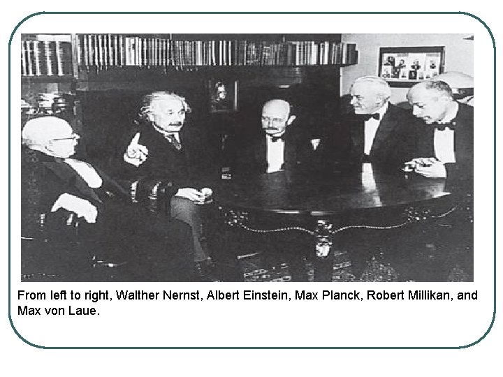 From left to right, Walther Nernst, Albert Einstein, Max Planck, Robert Millikan, and Max