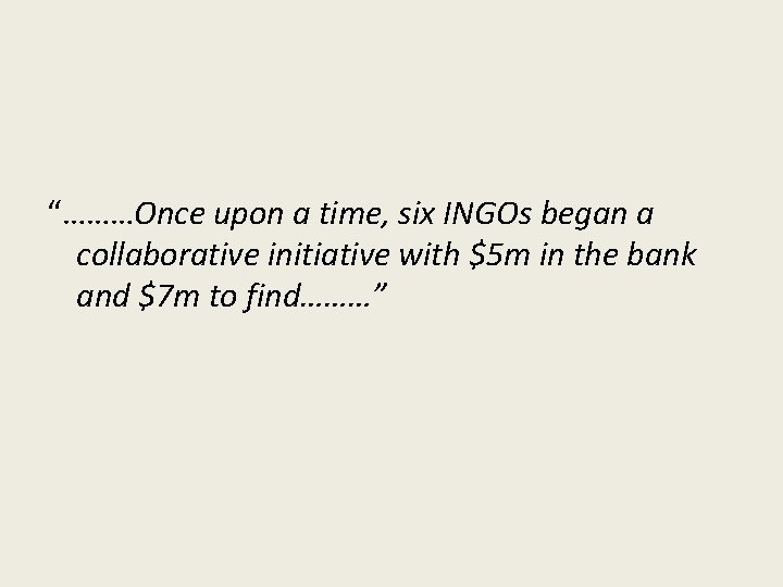 “………Once upon a time, six INGOs began a collaborative initiative with $5 m in