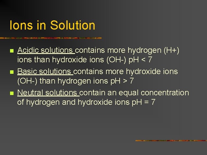 Ions in Solution n Acidic solutions contains more hydrogen (H+) ions than hydroxide ions