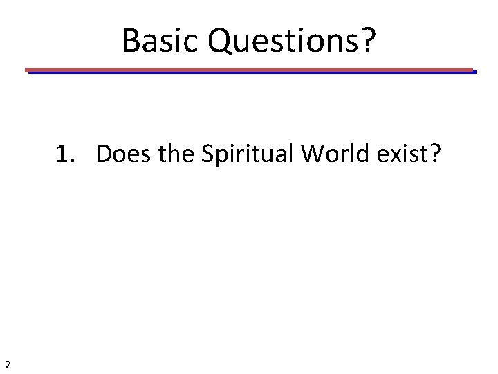 Basic Questions? 1. Does the Spiritual World exist? 2 