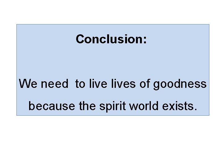 Conclusion: We need to lives of goodness because the spirit world exists. 