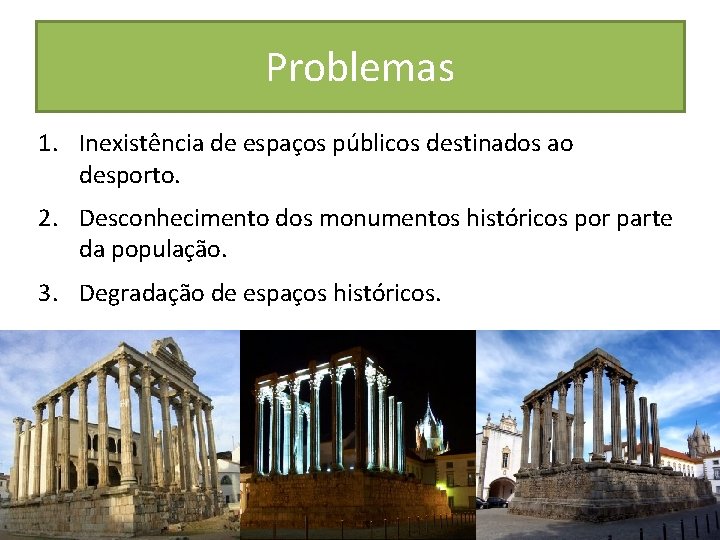 Problemas 1. Inexistência de espaços públicos destinados ao desporto. 2. Desconhecimento dos monumentos históricos