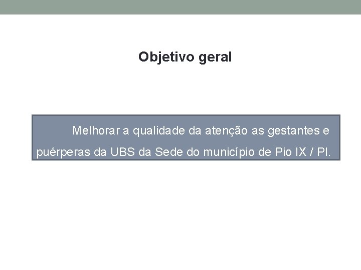 Objetivo geral Melhorar a qualidade da atenção as gestantes e puérperas da UBS da