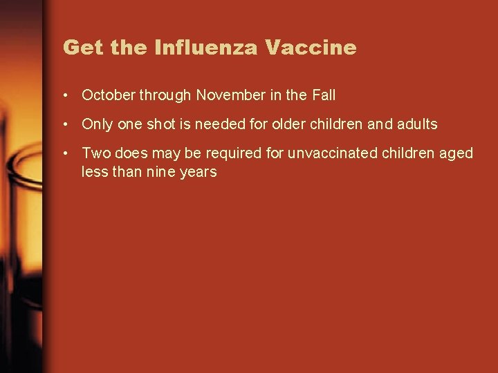 Get the Influenza Vaccine • October through November in the Fall • Only one