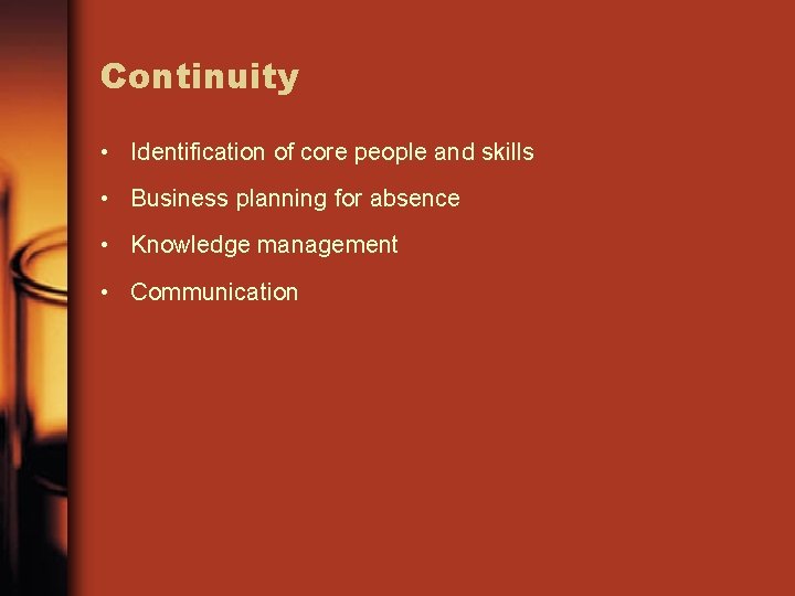 Continuity • Identification of core people and skills • Business planning for absence •