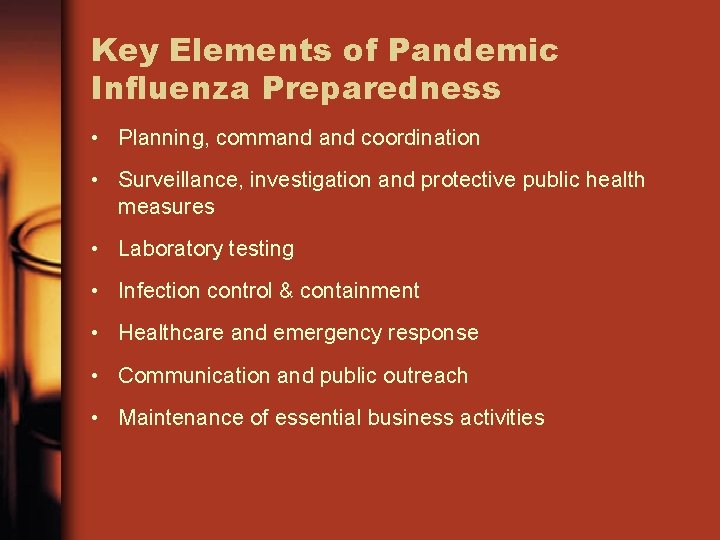 Key Elements of Pandemic Influenza Preparedness • Planning, command coordination • Surveillance, investigation and