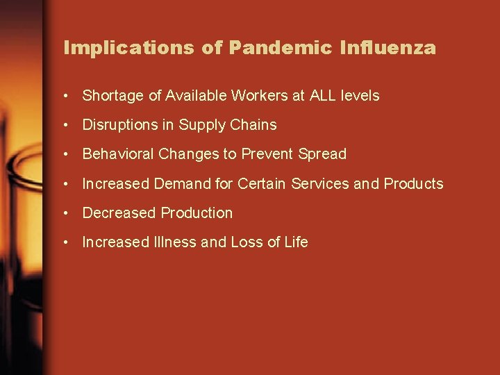 Implications of Pandemic Influenza • Shortage of Available Workers at ALL levels • Disruptions