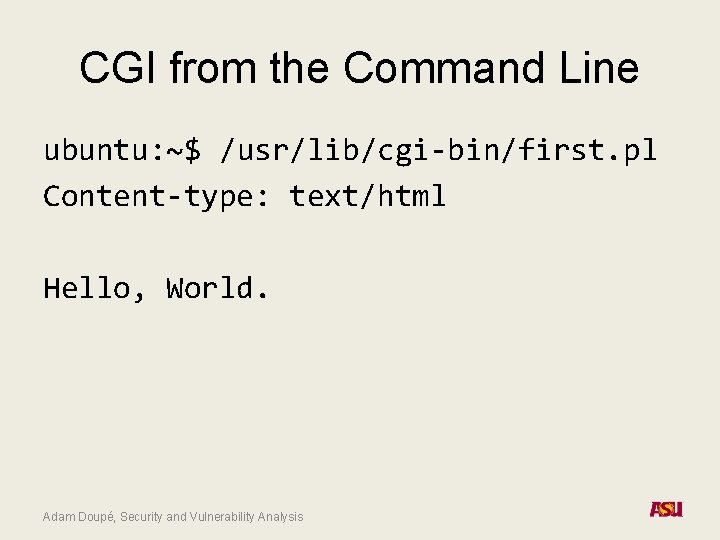 CGI from the Command Line ubuntu: ~$ /usr/lib/cgi-bin/first. pl Content-type: text/html Hello, World. Adam