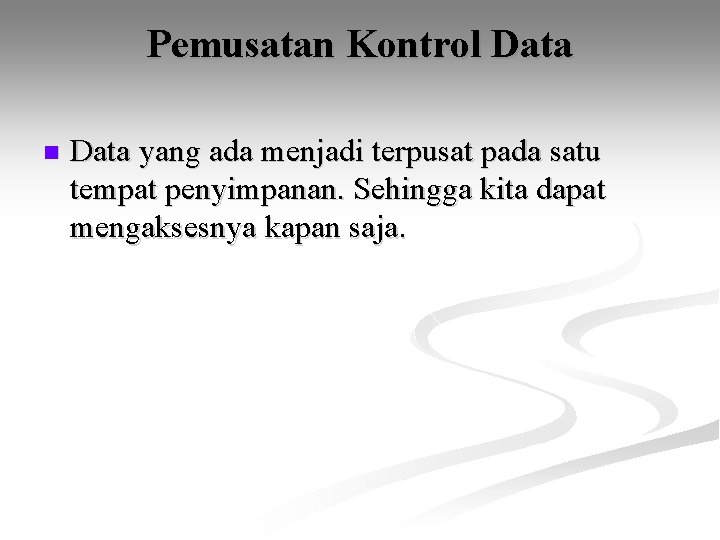 Pemusatan Kontrol Data n Data yang ada menjadi terpusat pada satu tempat penyimpanan. Sehingga