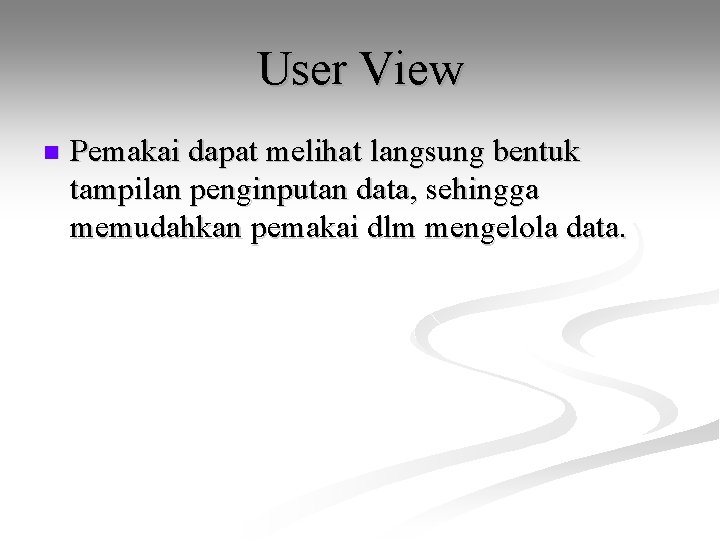 User View n Pemakai dapat melihat langsung bentuk tampilan penginputan data, sehingga memudahkan pemakai