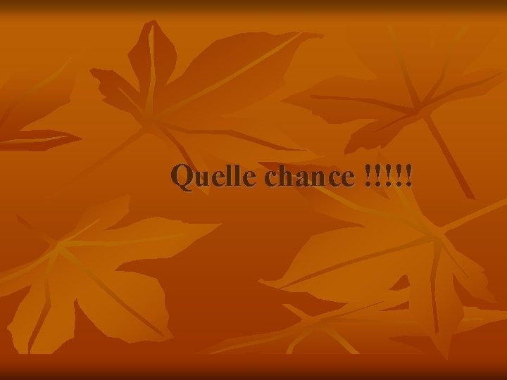 Quelle chance !!!!! 