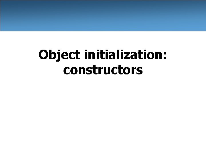 Object initialization: constructors Object initialization: constructors