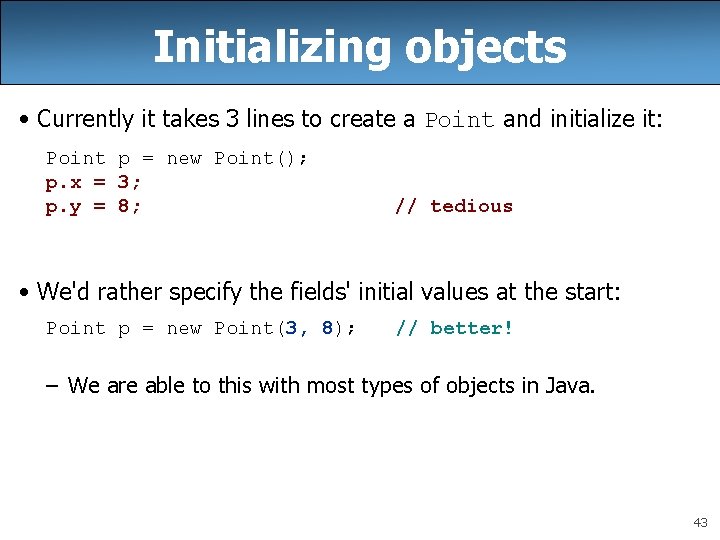 Initializing objects • Currently it takes 3 lines to create a Point and initialize Initializing objects • Currently it takes 3 lines to create a Point and initialize