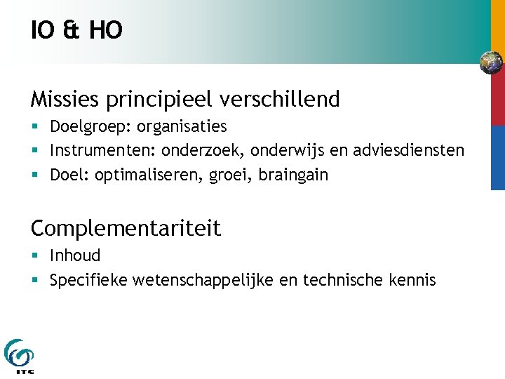 IO & HO Missies principieel verschillend § Doelgroep: organisaties § Instrumenten: onderzoek, onderwijs en