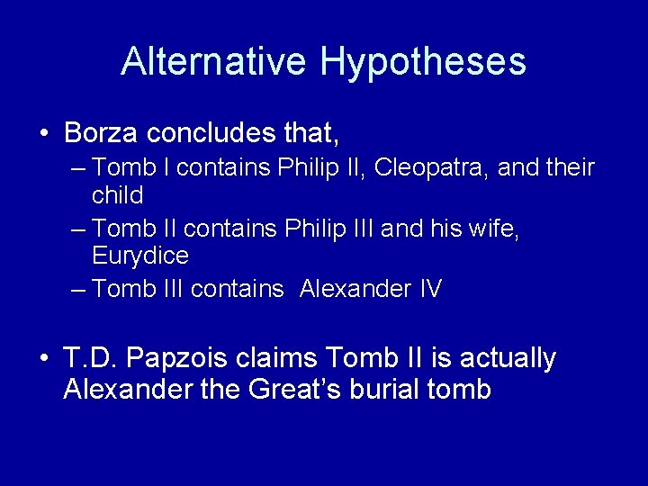 Alternative Hypotheses • Borza concludes that, – Tomb I contains Philip II, Cleopatra, and