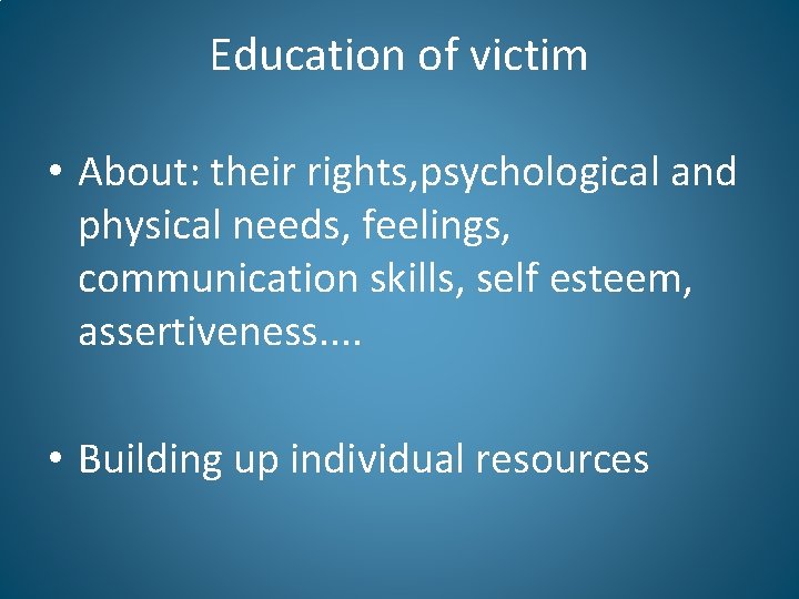 Education of victim • About: their rights, psychological and physical needs, feelings, communication skills,