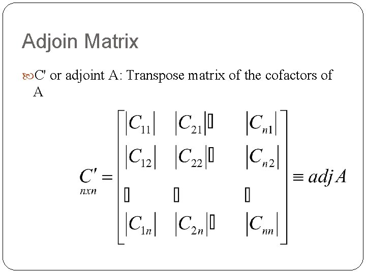 Adjoin Matrix C' or adjoint A: Transpose matrix of the cofactors of A 