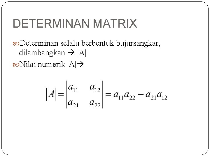 DETERMINAN MATRIX Determinan selalu berbentuk bujursangkar, dilambangkan |A| Nilai numerik |A| 