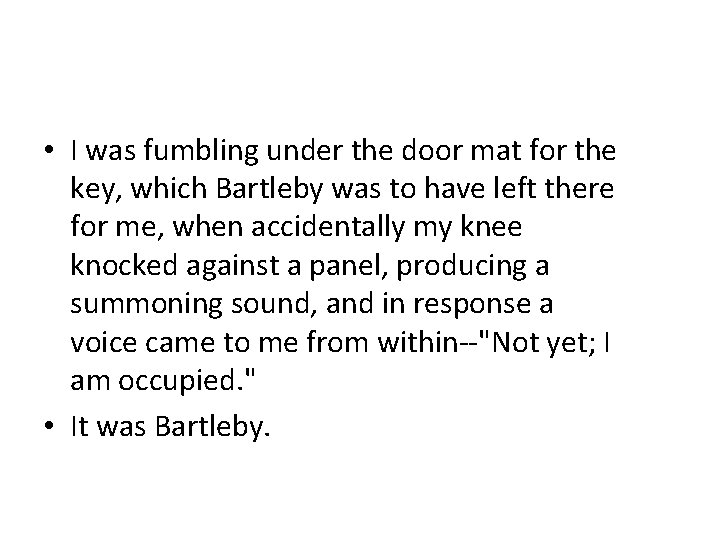  • I was fumbling under the door mat for the key, which Bartleby