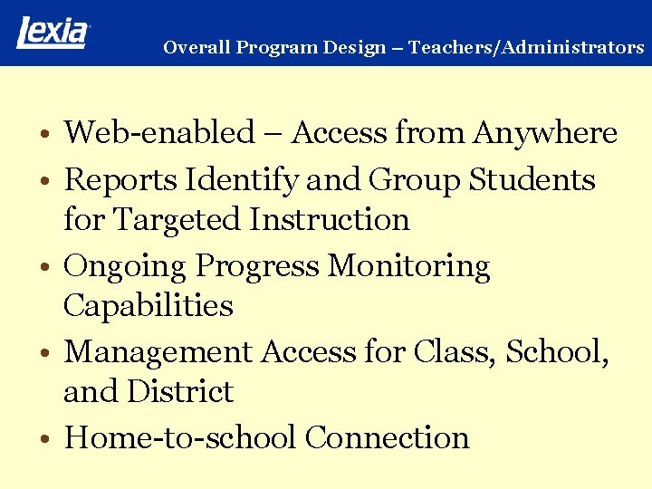 Overall Program Design – Teachers/Administrators • Web-enabled – Access from Anywhere • Reports Identify