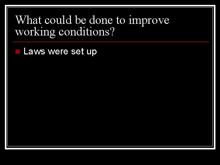 What could be done to improve working conditions? n Laws were set up 
