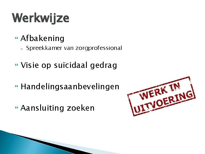 Werkwijze Afbakening o Spreekkamer van zorgprofessional Visie op suïcidaal gedrag Handelingsaanbevelingen Aansluiting zoeken 