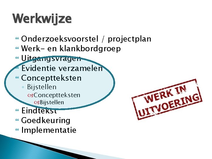 Werkwijze Onderzoeksvoorstel / projectplan Werk- en klankbordgroep Uitgangsvragen Evidentie verzamelen Conceptteksten ◦ Bijstellen Conceptteksten