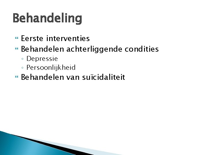 Behandeling Eerste interventies Behandelen achterliggende condities ◦ Depressie ◦ Persoonlijkheid Behandelen van suïcidaliteit 