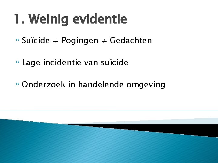 1. Weinig evidentie Suïcide ≠ Pogingen ≠ Gedachten Lage incidentie van suïcide Onderzoek in