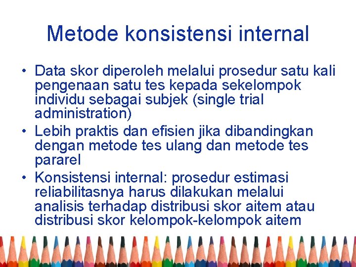 Metode konsistensi internal • Data skor diperoleh melalui prosedur satu kali pengenaan satu tes