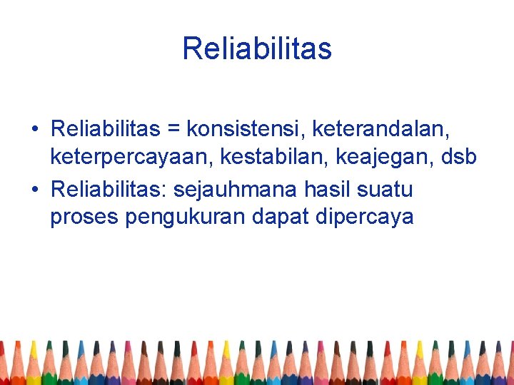 Reliabilitas • Reliabilitas = konsistensi, keterandalan, keterpercayaan, kestabilan, keajegan, dsb • Reliabilitas: sejauhmana hasil