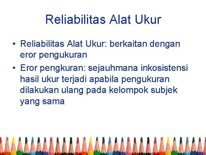 Reliabilitas Alat Ukur • Reliabilitas Alat Ukur: berkaitan dengan eror pengukuran • Eror pengkuran:
