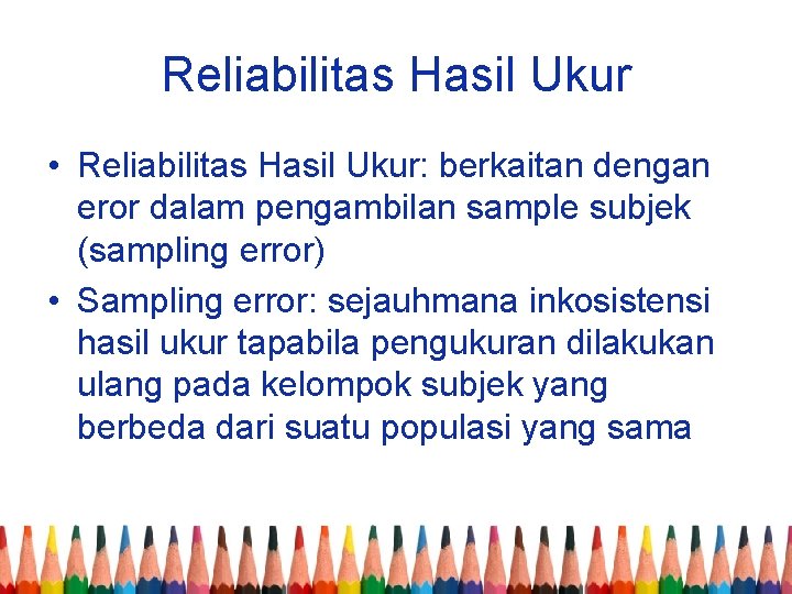Reliabilitas Hasil Ukur • Reliabilitas Hasil Ukur: berkaitan dengan eror dalam pengambilan sample subjek