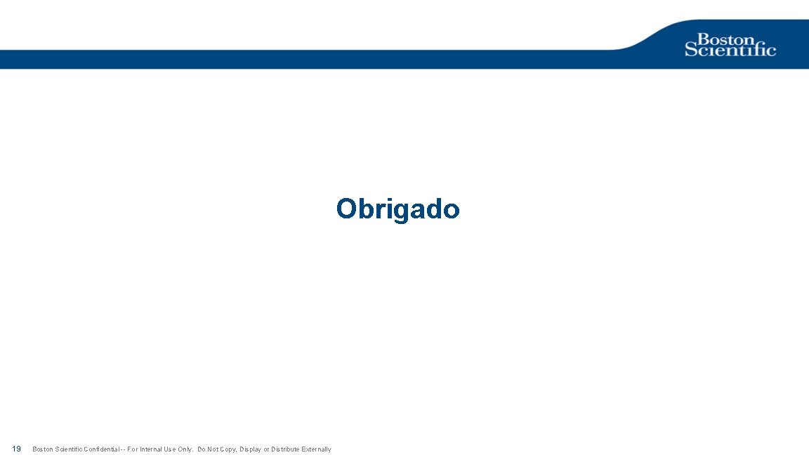 Obrigado 19 Boston Scientific Confidential -- For Internal Use Only. Do Not Copy, Display