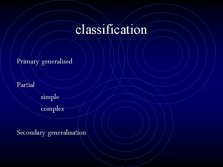 classification Primary generalised Partial simple complex Secondary generalisation 