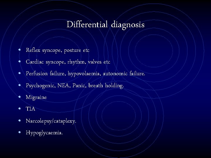 Differential diagnosis • • Reflex syncope, posture etc Cardiac syncope, rhythm, valves etc Perfusion