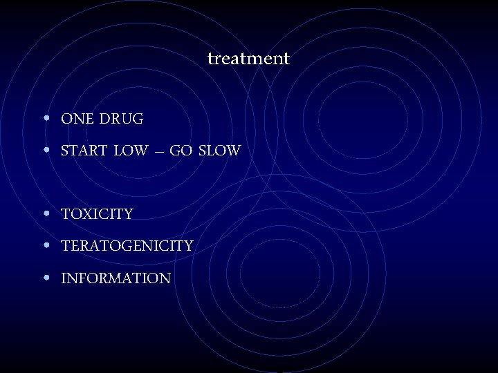 treatment • ONE DRUG • START LOW – GO SLOW • TOXICITY • TERATOGENICITY