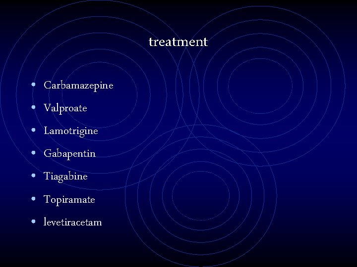 treatment • • Carbamazepine Valproate Lamotrigine Gabapentin Tiagabine Topiramate levetiracetam 