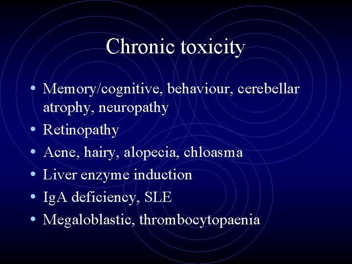 Chronic toxicity • Memory/cognitive, behaviour, cerebellar • • • atrophy, neuropathy Retinopathy Acne, hairy,