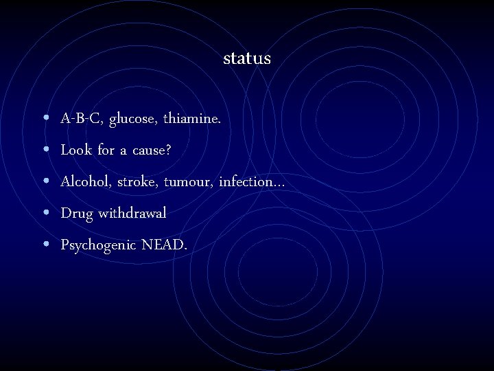 status • • • A-B-C, glucose, thiamine. Look for a cause? Alcohol, stroke, tumour,